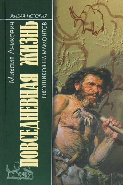 Книга: Повседневная жизнь охотников на мамонтов (Михаил Аникович) ; Молодая гвардия, 2004 