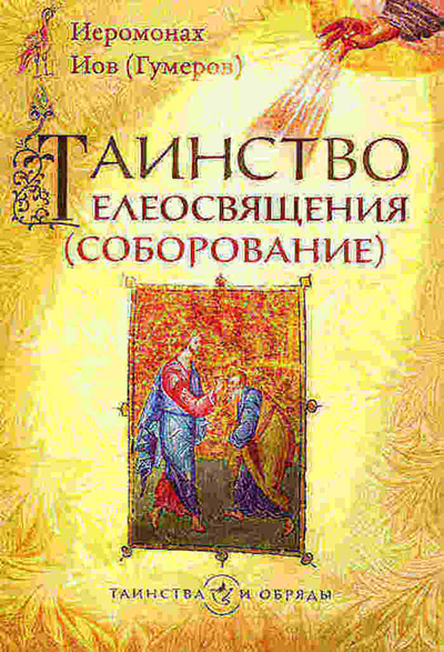 Книга: Таинство елеосвящения (соборование) (Иеромонах Иов (Гумеров)) ; Издательство Сретенского монастыря, 2009 