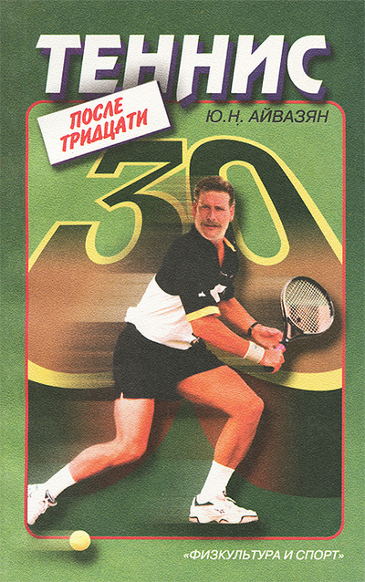 Книга: Теннис после тридцати (Ю. Н. Айвазян) ; Физкультура и спорт, 2000 