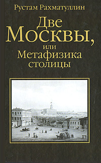 Книга: Две Москвы, или Метафизика столицы (Рустам Рахматуллин) ; АСТ, Олимп, 2008 