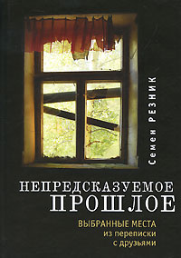 Книга: Непредсказуемое прошлое. Выбранные места из переписки с друзьями (Семен Резник) ; Алетейя, 2010 