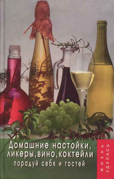 Книга: Домашние настойки, ликеры, вино, коктейли. Порадуй себя и гостей (Т. В. Плотникова) ; Феникс, 2005 