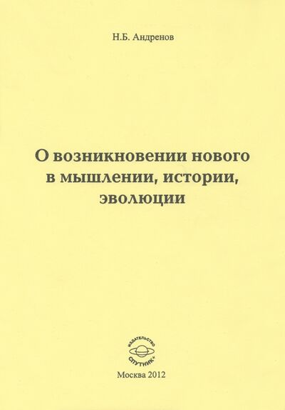 Книга: О возникновении нового в мышлении, истории, эволюции (Андренов Николай Бадмаевич) ; Спутник+, 2012 
