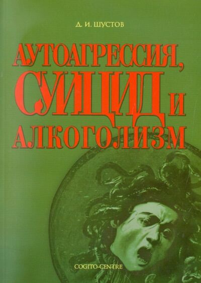 Книга: Аутоагрессия, суицид и алкоголизм (Шустов Дмитрий Иванович) ; Когито-Центр, 2004 