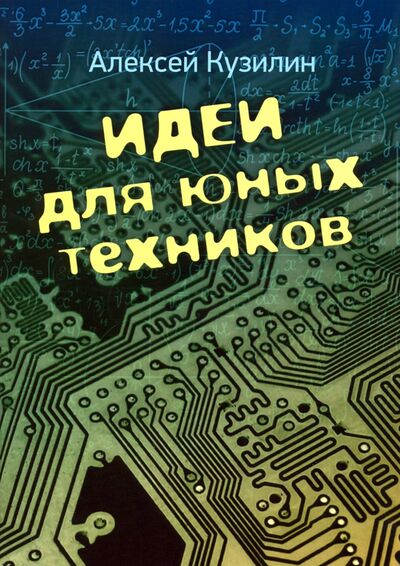 Книга: Идеи для юных техников (Кузилин Алексей Александрович) ; ИТРК, 2020 