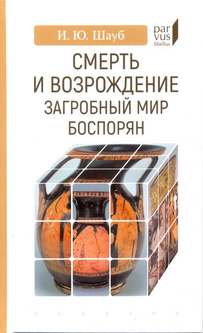 Книга: Смерть и возрождение. Загробный мир боспорян (Шауб Игорь Юрьевич) ; Евразия, 2020 