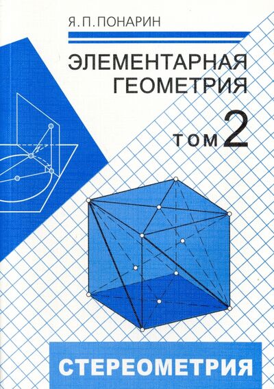 Книга: Элементарная геометрия. В 3-х томах. Том 2. Стереометрия, преобразования пространства (Понарин Яков Петрович) ; МЦНМО, 2023 