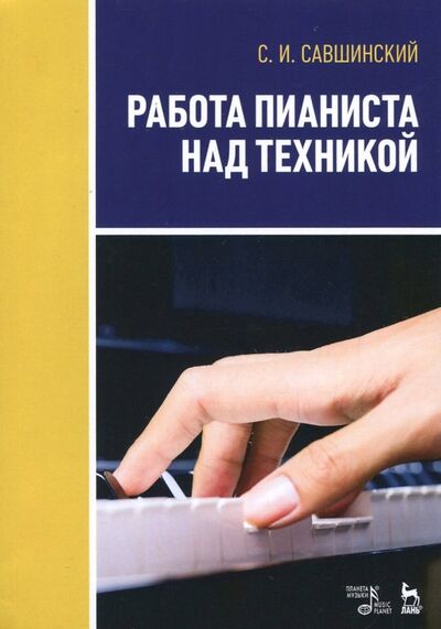Книга: Работа пианиста над техникой. Учебное пособие (Савшинский Самарий Ильич) ; Планета музыки, 2022 