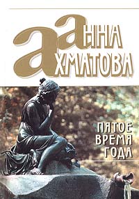 Книга: Пятое время года (Анна Ахматова) ; Эксмо, 2004 