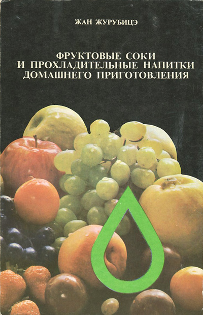 Книга: Фруктовые соки и прохладительные напитки домашнего приготовления (Жан Журубицэ) ; Техническое издательство, 1989 