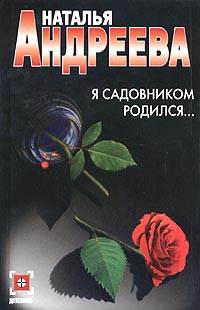 Книга: Я садовником родился. (Наталья Андреева) ; Оникс 21 век, 2005 