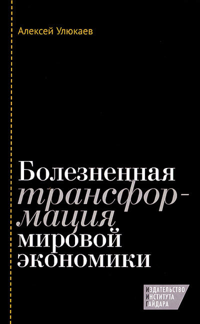Книга: Болезненная трансформация мировой экономики (Алексей Улюкаев) ; Издательство Института Гайдара, 2014 