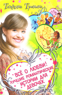 Книга: Все о любви! Лучшие романтические истории для девочек (Татьяна Тронина) ; Эксмо, 2008 