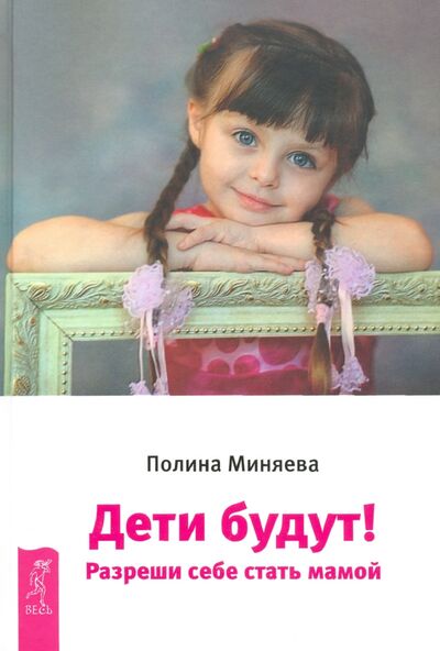 Книга: Дети будут! Разреши себе стать мамой (Миняева Полина) ; Весь, 2017 