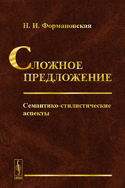 Книга: Сложное предложение. Семантико-стилистические аспекты (Н. И. Формановская) ; Ленанд, 2015 