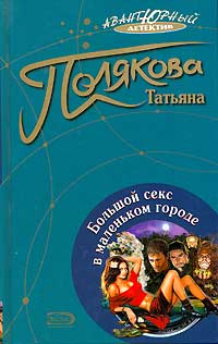 Книга: Большой секс в маленьком городе (Татьяна Полякова) ; Эксмо, 2004 