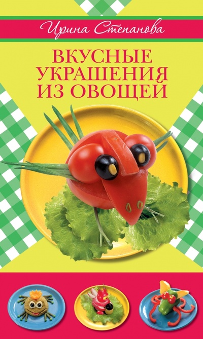 Книга: Вкусные украшения из овощей (Ирина Степанова) ; Эксмо, 2012 