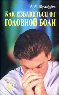 Книга: Как избавиться от головной боли (А. Л. Параскевич) ; Интерпрессервис, Книжный Дом, 2004 