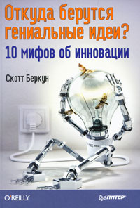Книга: Откуда берутся гениальные идеи? 10 мифов об инновации (СкоттБеркун) ; Питер, 2011 