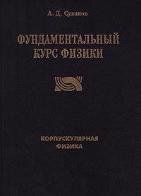 Книга: Фундаментальный курс физики. Том 1. Корпускулярная физика (А. Д. Суханов) ; Агар, 1996 