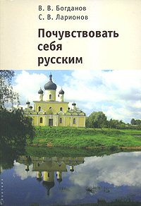 Книга: Почувствовать себя русским (В. В. Богданов, С. В. Ларионов) ; Алетейя, 2007 