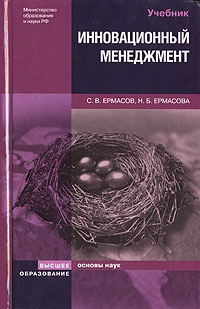 Книга: Инновационный менеджмент (С. В. Ермасов, Н. Б. Ермасова) ; Высшее образование, 2007 