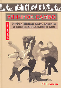 Книга: Уличное самбо. Эффективная самозащита и система реального боя (Ю. Шулика) ; Феникс, 2006 