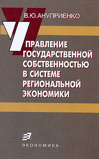 Книга: Управление государственной собственностью в системе региональной экономики (В. Ю. Ануприенко) ; Экономика, 2007 