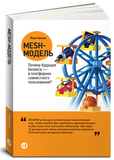 Книга: Mesh-модель. Почему будущее бизнеса - в платформах совместного пользования? (Лиза Гански) ; Альпина Паблишер, 2011 