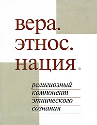 Книга: Вера. Этнос. Нация. Религиозный компонент этнического сознания; Культурная Революция, 2009 