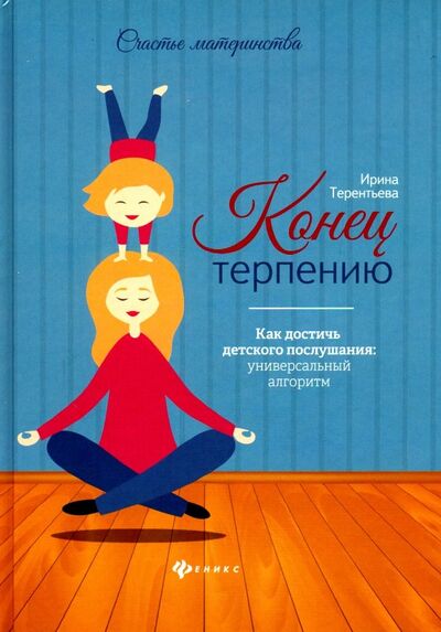 Книга: Конец терпению. Как достичь детского послушания (Терентьева Ирина Андреевна) ; Феникс, 2020 