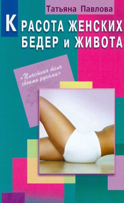 Книга: Красота женских бедер и живота (Павлова Татьяна Владимировна) ; Диля, 2012 