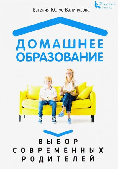 Книга: Домашнее образование. Выбор современных родителей (Юстус-Валинурова Евгения) ; 1000 Бестселлеров, 2019 