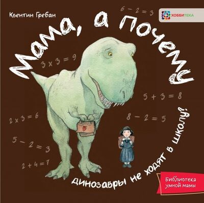 Книга: Мама, а почему динозавры не ходят в школу? (Гребан Квентин) ; Хоббитека, 2019 