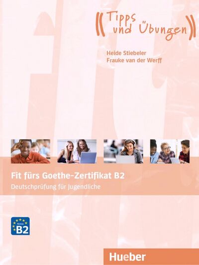 Книга: Fit furs Goethe-Zertifikat B2. Ubungsbuch mit Audios Online. Deutschprufung fur Jugendliche (Stiebeler Heide, van der Werff Frauke) ; Hueber Verlag, 2019 