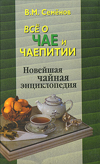 Книга: Все о чае и чаепитии. Новейшая чайная энциклопедия (В. М. Семенов) ; Флинта, Наука, 2006 