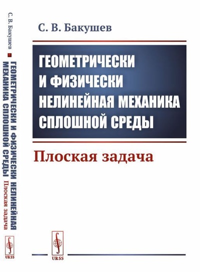 Книга: Геометрически и физически нелинейная механика сплошной среды. Плоская задача (С. В. Бакушев) ; Едиториал УРСС, 2020 