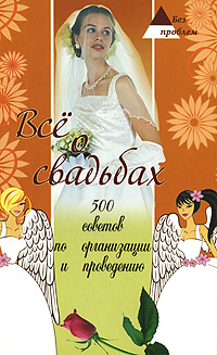 Книга: Все о свадьбах. 500 советов по организации и проведению (С. В. Ковалева) ; Феникс, БАО, 2009 