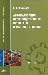 Книга: Автоматизация производственных процессов в машиностроении (В. Ю. Шишмарев) ; Academia, 2007 