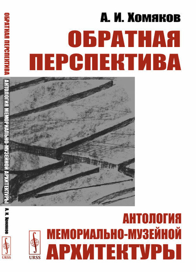 Книга: Обратная перспектива. Антология мемориально-музейной архитектуры (Хомяков А. И.) ; Ленанд, 2021 