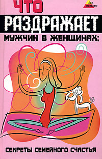 Книга: Что раздражает мужчин в женщинах. Секреты семейного счастья (Иванов Н. Н.) ; Феникс, 2007 