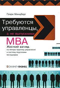 Книга: Требуются управленцы, а не выпускники МВА. (Генри Минцберг) ; Олимп-Бизнес, 2010 