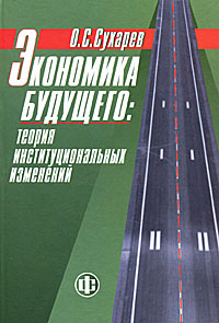 Книга: Экономика будущего: теория институциональных изменений (О. С. Сухарев) ; Финансы и статистика, 2011 