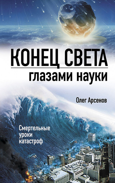 Книга: Конец света глазами науки (Олег Арсенов) ; Эксмо, 2011 