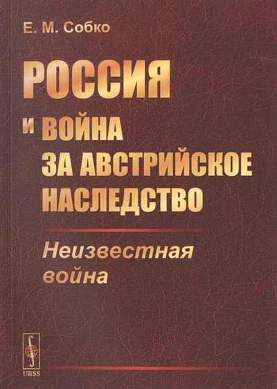 Книга: Россия и война за австрийское наследство: Неизвестная война (Собко Е. М.) ; Ленанд, 2021 