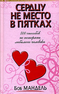 Книга: Сердцу не место в пятках 500 способов не потерять любимого человека (Мандель Б.) (Боб Мандель) ; Попурри, 2006 