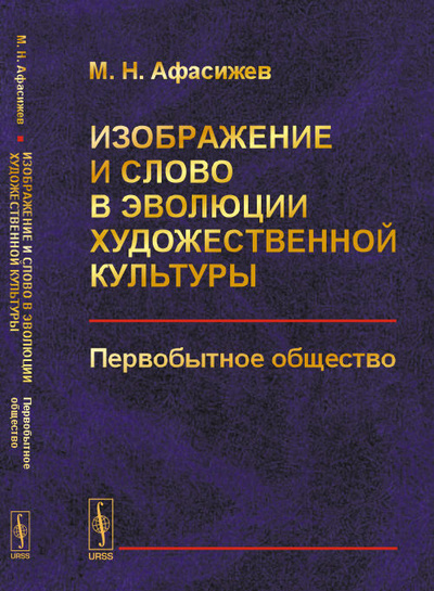 Книга: Изображение и слово в эволюции художественной культуры: Первобытное общество (Афасижев М. Н.) ; Ленанд, 2021 