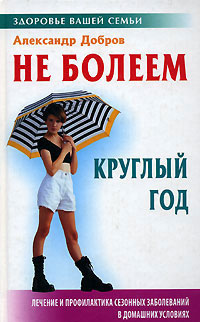Книга: Не болеем круглый год (Александр Добров) ; Книжный Дом, 2005 