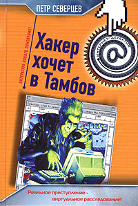 Книга: ИнтернетДетектив Северцев П. Хакер хочет в Тамбов (Петр Северцев) ; Эксмо, 2005 