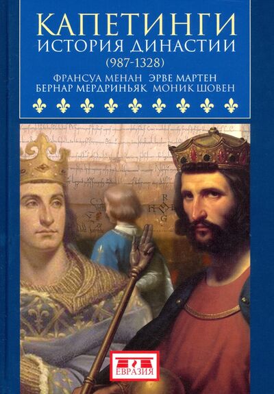 Книга: Капетинги. История династии (987-1328) (Менан Франсуа, Мартен Эрве, Мердриньяк Бернар, Шовен Моник) ; Евразия, 2020 
